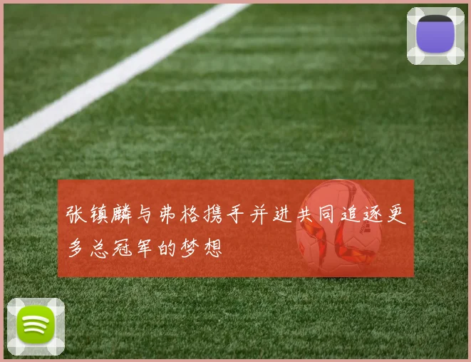 张镇麟与弗格携手并进共同追逐更多总冠军的梦想